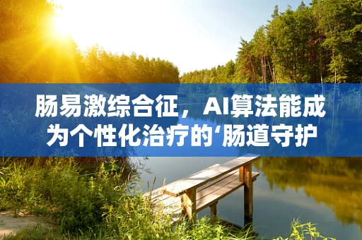肠易激综合征，AI算法能成为个性化治疗的‘肠道守护者’吗？