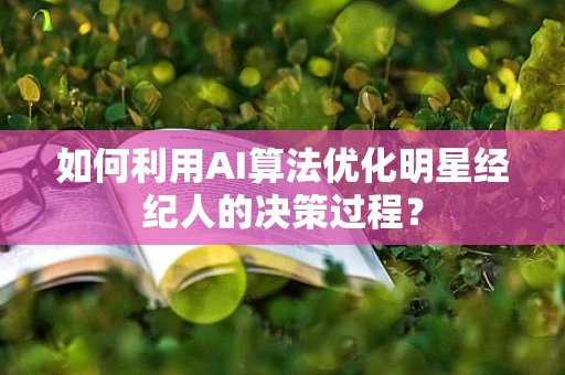 如何利用AI算法优化明星经纪人的决策过程？