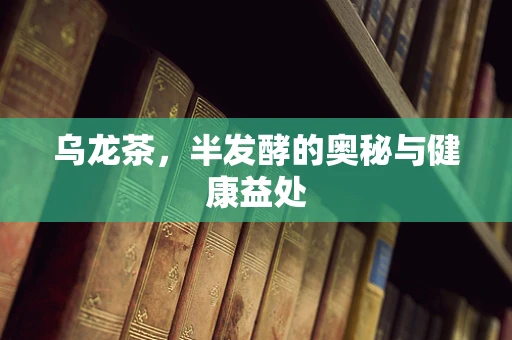 乌龙茶，半发酵的奥秘与健康益处