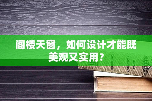 阁楼天窗，如何设计才能既美观又实用？