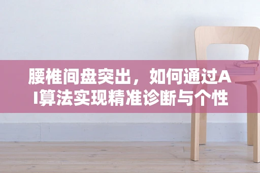腰椎间盘突出，如何通过AI算法实现精准诊断与个性化治疗？