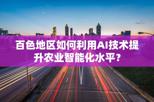 百色地区如何利用AI技术提升农业智能化水平？