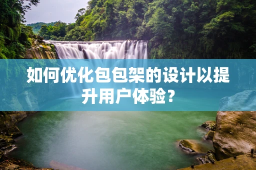 如何优化包包架的设计以提升用户体验？