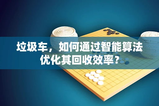 垃圾车，如何通过智能算法优化其回收效率？