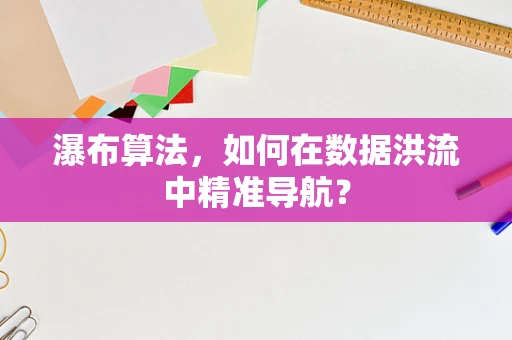 瀑布算法，如何在数据洪流中精准导航？