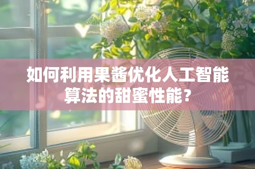 如何利用果酱优化人工智能算法的甜蜜性能？
