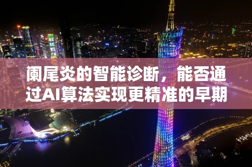 阑尾炎的智能诊断，能否通过AI算法实现更精准的早期识别？