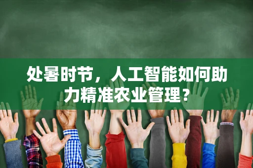 处暑时节，人工智能如何助力精准农业管理？