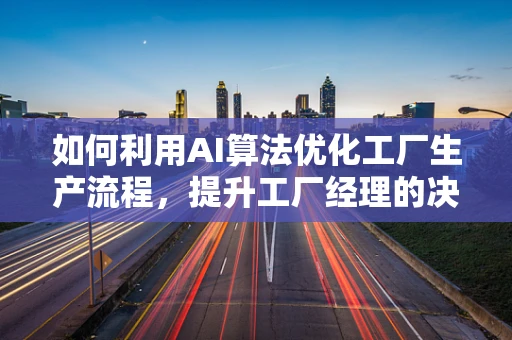 如何利用AI算法优化工厂生产流程，提升工厂经理的决策效率？