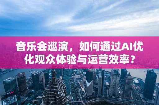 音乐会巡演，如何通过AI优化观众体验与运营效率？