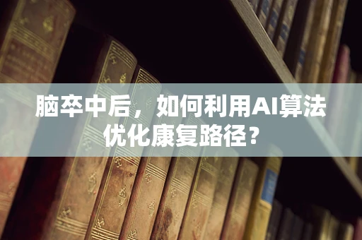 脑卒中后，如何利用AI算法优化康复路径？