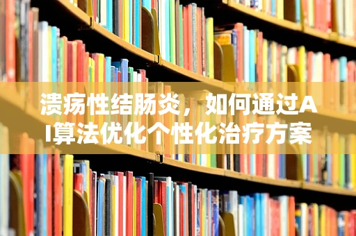 溃疡性结肠炎，如何通过AI算法优化个性化治疗方案？
