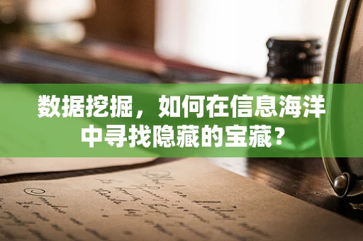 数据挖掘，如何在信息海洋中寻找隐藏的宝藏？
