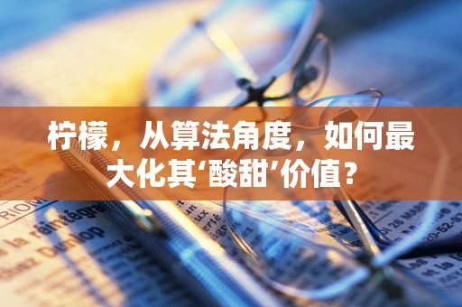 柠檬，从算法角度，如何最大化其‘酸甜’价值？