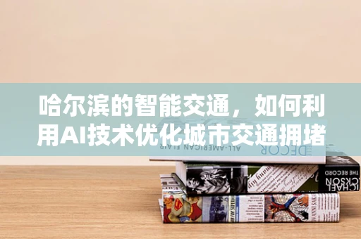 哈尔滨的智能交通，如何利用AI技术优化城市交通拥堵？