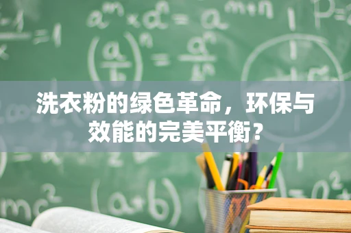 洗衣粉的绿色革命，环保与效能的完美平衡？