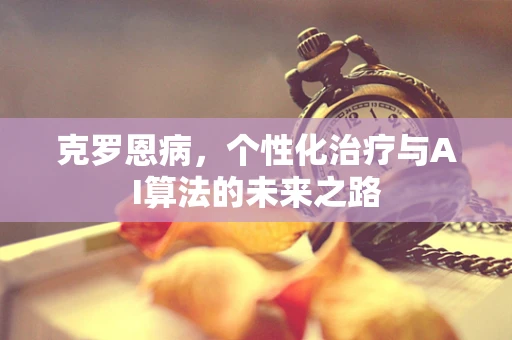 克罗恩病，个性化治疗与AI算法的未来之路