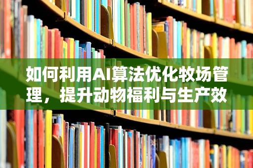 如何利用AI算法优化牧场管理，提升动物福利与生产效率？