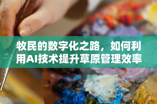 牧民的数字化之路，如何利用AI技术提升草原管理效率？