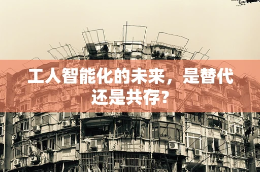 工人智能化的未来，是替代还是共存？