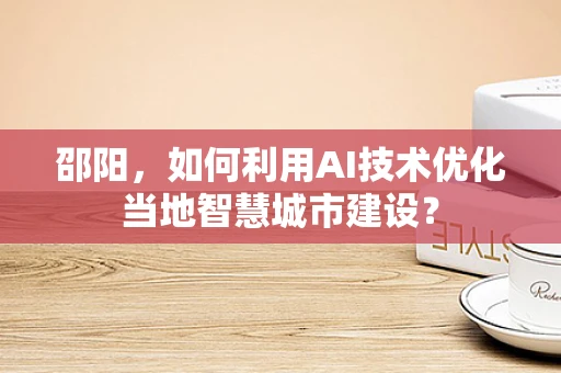 邵阳，如何利用AI技术优化当地智慧城市建设？