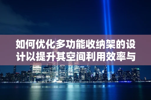 如何优化多功能收纳架的设计以提升其空间利用效率与用户体验？