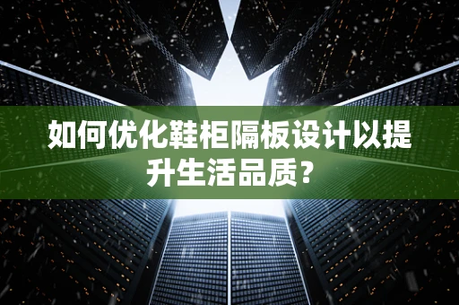如何优化鞋柜隔板设计以提升生活品质？