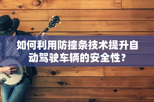 如何利用防撞条技术提升自动驾驶车辆的安全性？