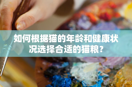 如何根据猫的年龄和健康状况选择合适的猫粮？