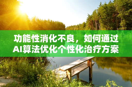 功能性消化不良，如何通过AI算法优化个性化治疗方案？