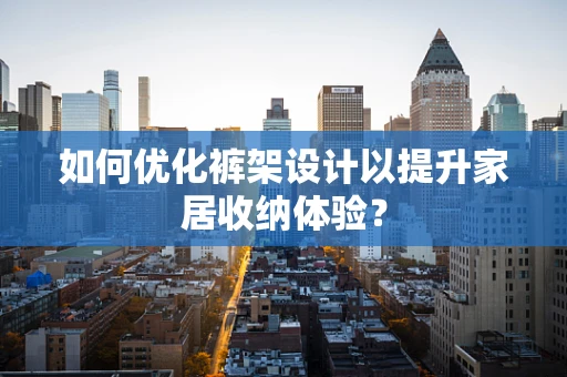 如何优化裤架设计以提升家居收纳体验？