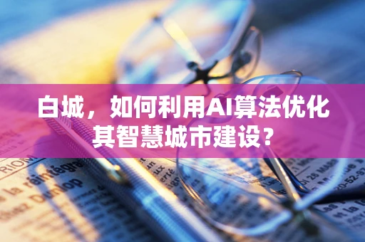白城，如何利用AI算法优化其智慧城市建设？