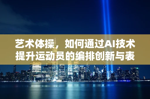 艺术体操，如何通过AI技术提升运动员的编排创新与表现力？