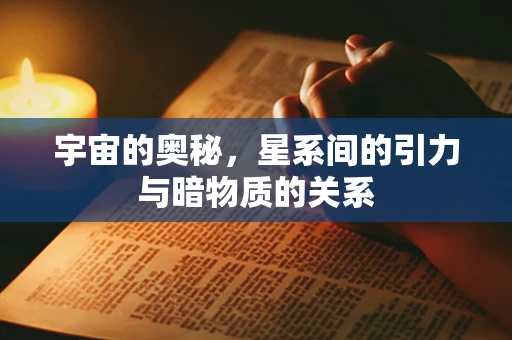 宇宙的奥秘，星系间的引力与暗物质的关系
