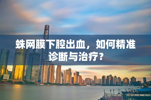 蛛网膜下腔出血，如何精准诊断与治疗？