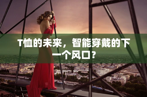 T恤的未来，智能穿戴的下一个风口？