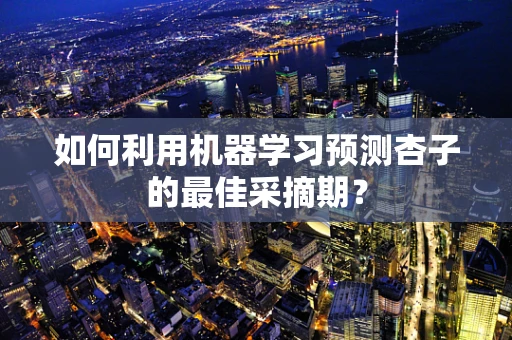 如何利用机器学习预测杏子的最佳采摘期？