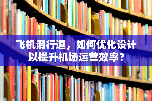 飞机滑行道，如何优化设计以提升机场运营效率？