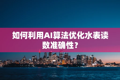如何利用AI算法优化水表读数准确性？