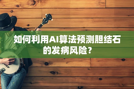 如何利用AI算法预测胆结石的发病风险？