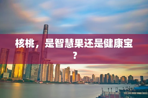 核桃，是智慧果还是健康宝？