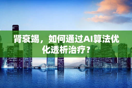 肾衰竭，如何通过AI算法优化透析治疗？