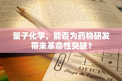 量子化学，能否为药物研发带来革命性突破？