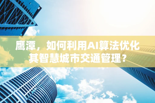 鹰潭，如何利用AI算法优化其智慧城市交通管理？