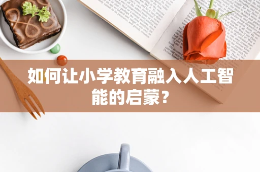 如何让小学教育融入人工智能的启蒙？