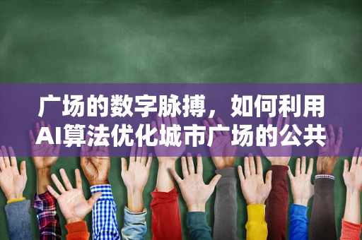 广场的数字脉搏，如何利用AI算法优化城市广场的公共空间体验？