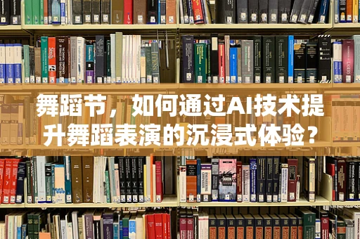 舞蹈节，如何通过AI技术提升舞蹈表演的沉浸式体验？