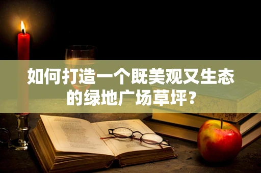如何打造一个既美观又生态的绿地广场草坪？