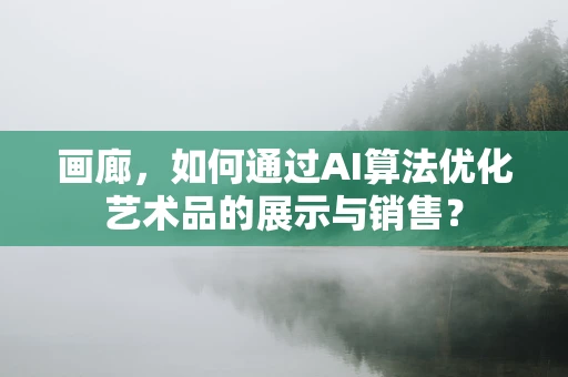画廊，如何通过AI算法优化艺术品的展示与销售？