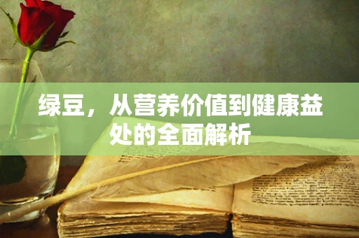 绿豆，从营养价值到健康益处的全面解析